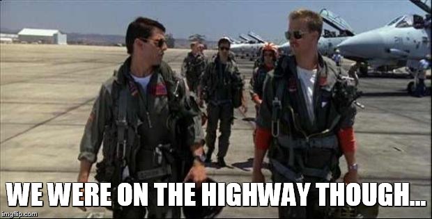 Top gun  | WE WERE ON THE HIGHWAY THOUGH... | image tagged in top gun | made w/ Imgflip meme maker