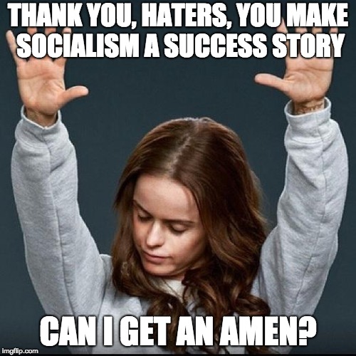 Orange is the new black | THANK YOU, HATERS, YOU MAKE SOCIALISM A SUCCESS STORY; CAN I GET AN AMEN? | image tagged in orange is the new black | made w/ Imgflip meme maker