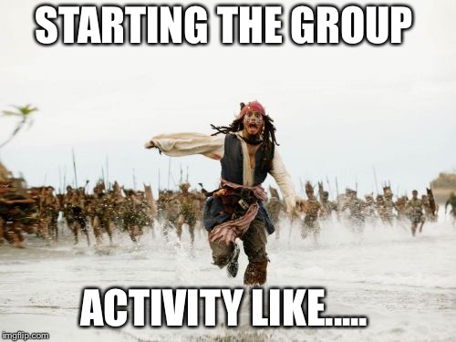 Jack Sparrow Being Chased Meme | STARTING THE GROUP; ACTIVITY LIKE..... | image tagged in memes,jack sparrow being chased | made w/ Imgflip meme maker