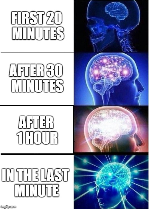 Expanding Brain | FIRST 20 MINUTES; AFTER 30 MINUTES; AFTER 1 HOUR; IN THE LAST MINUTE | image tagged in memes,expanding brain | made w/ Imgflip meme maker