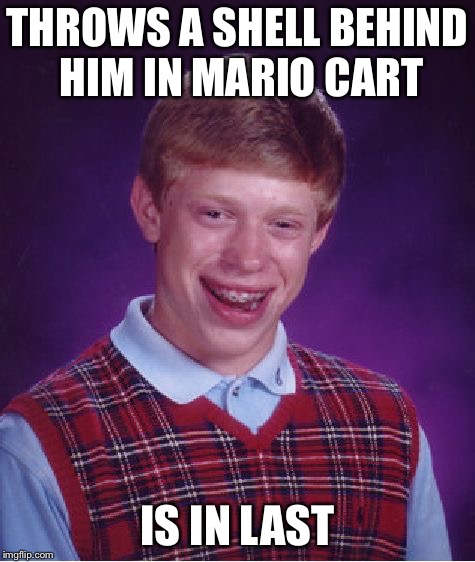 Bad Luck Brian Meme | THROWS A SHELL BEHIND HIM IN MARIO CART; IS IN LAST | image tagged in memes,bad luck brian | made w/ Imgflip meme maker