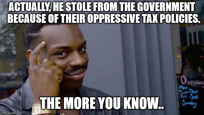 Roll Safe Think About It Meme | ACTUALLY, HE STOLE FROM THE GOVERNMENT  BECAUSE OF THEIR OPPRESSIVE TAX POLICIES. THE MORE YOU KNOW.. | image tagged in memes,roll safe think about it | made w/ Imgflip meme maker