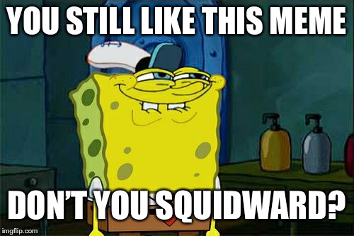Don't You Squidward Meme | YOU STILL LIKE THIS MEME; DON’T YOU SQUIDWARD? | image tagged in memes,dont you squidward | made w/ Imgflip meme maker