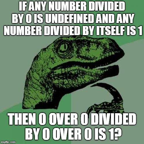 Philosoraptor Meme | IF ANY NUMBER DIVIDED BY 0 IS UNDEFINED AND ANY NUMBER DIVIDED BY ITSELF IS 1; THEN 0 OVER 0 DIVIDED BY 0 OVER 0 IS 1? | image tagged in memes,philosoraptor | made w/ Imgflip meme maker