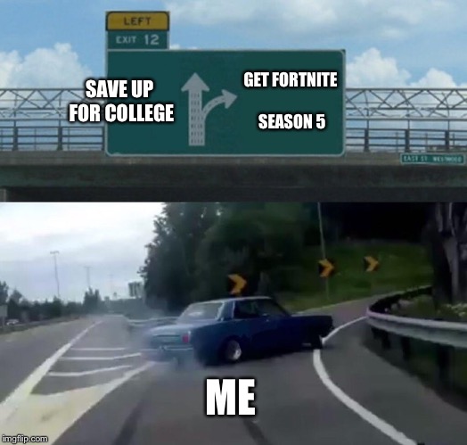 Left Exit 12 Off Ramp Meme | SAVE UP FOR COLLEGE; GET FORTNITE SEASON 5; ME | image tagged in memes,left exit 12 off ramp | made w/ Imgflip meme maker