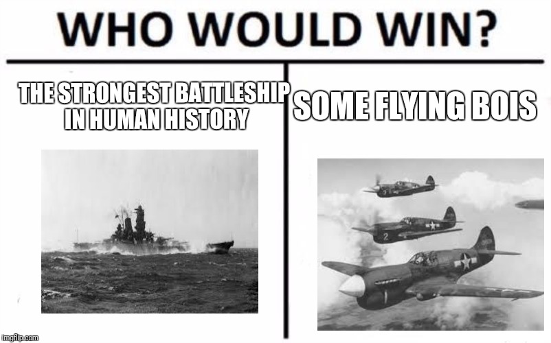 The yamato or some planes? | SOME FLYING BOIS; THE STRONGEST BATTLESHIP IN HUMAN HISTORY | image tagged in memes,who would win,ww2,history,planes | made w/ Imgflip meme maker