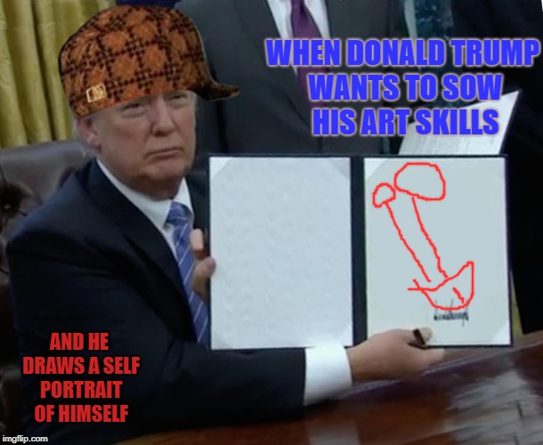 triple D donalds deformed dick | WHEN DONALD TRUMP WANTS TO SOW HIS ART SKILLS; AND HE DRAWS A SELF PORTRAIT OF HIMSELF | image tagged in memes,trump bill signing,scumbag,donald trump,trump,funny memes | made w/ Imgflip meme maker