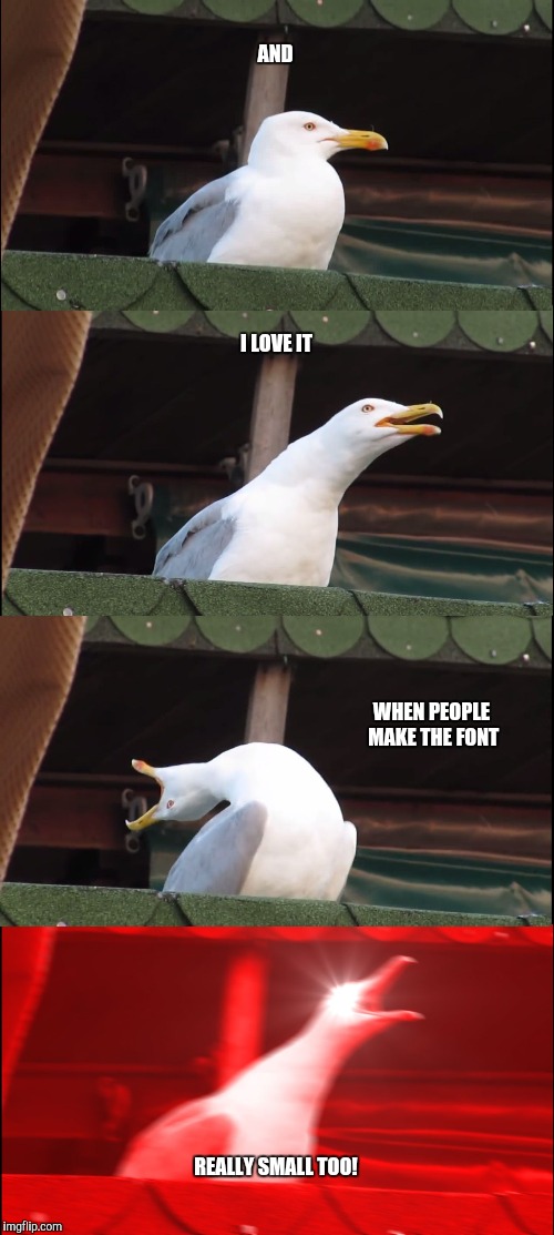 Inhaling Seagull Meme | AND I LOVE IT WHEN PEOPLE MAKE THE FONT REALLY SMALL TOO! | image tagged in memes,inhaling seagull | made w/ Imgflip meme maker