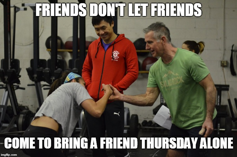 FRIENDS DON'T LET FRIENDS; COME TO BRING A FRIEND THURSDAY ALONE | made w/ Imgflip meme maker