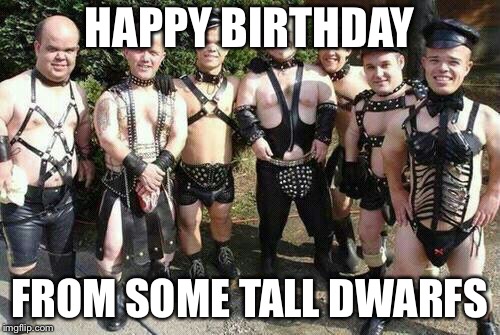 Dwarfs | HAPPY BIRTHDAY; FROM SOME TALL DWARFS | image tagged in dwarfs | made w/ Imgflip meme maker