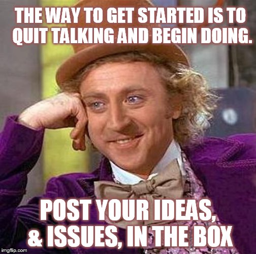 Creepy Condescending Wonka Meme | THE WAY TO GET STARTED IS TO QUIT TALKING AND BEGIN DOING. POST YOUR IDEAS, & ISSUES, IN THE BOX | image tagged in memes,creepy condescending wonka | made w/ Imgflip meme maker