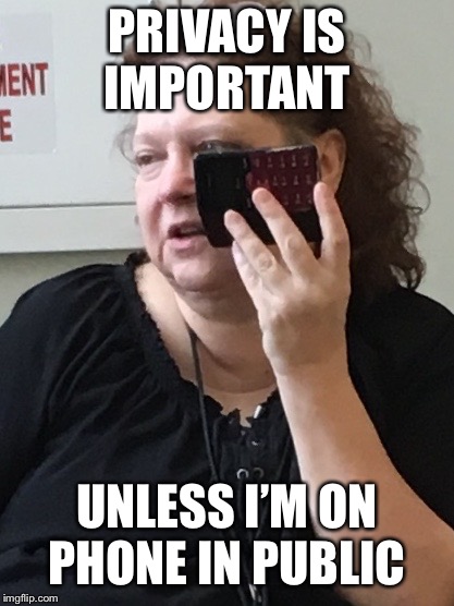 PRIVACY IS IMPORTANT; UNLESS I’M ON PHONE IN PUBLIC | image tagged in phone lady | made w/ Imgflip meme maker
