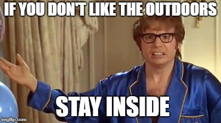 Austin Powers Honestly Meme | IF YOU DON'T LIKE THE OUTDOORS; STAY INSIDE | image tagged in memes,austin powers honestly | made w/ Imgflip meme maker