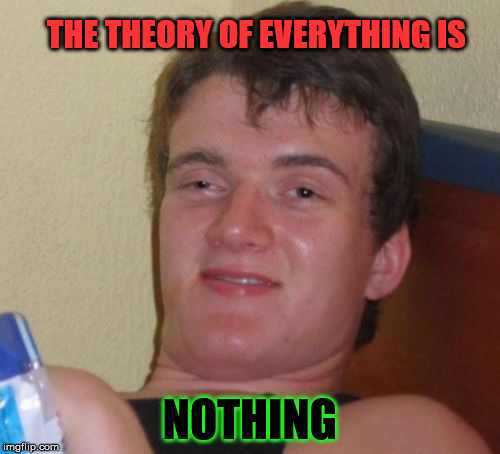 10 Guy Meme | THE THEORY OF EVERYTHING IS; NOTHING | image tagged in memes,10 guy | made w/ Imgflip meme maker