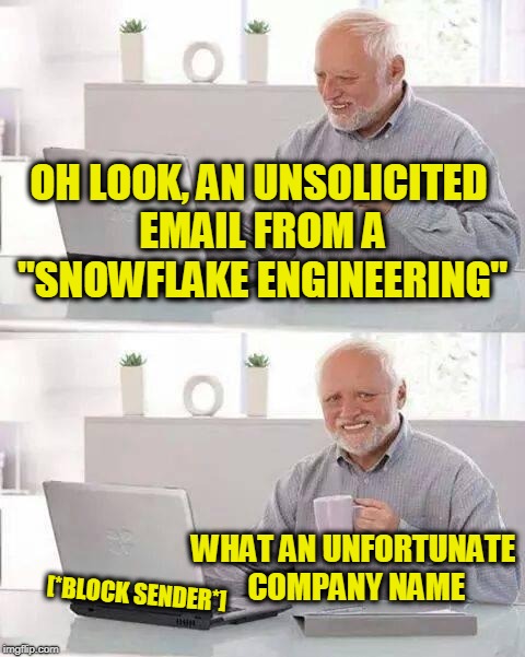 Hide the Pain Harold Meme | OH LOOK, AN UNSOLICITED EMAIL FROM A "SNOWFLAKE ENGINEERING"; WHAT AN UNFORTUNATE COMPANY NAME; [*BLOCK SENDER*] | image tagged in memes,hide the pain harold | made w/ Imgflip meme maker