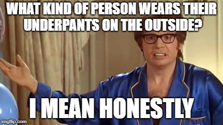 Austin Powers Honestly Meme | WHAT KIND OF PERSON WEARS THEIR UNDERPANTS ON THE OUTSIDE? I MEAN HONESTLY | image tagged in memes,austin powers honestly | made w/ Imgflip meme maker
