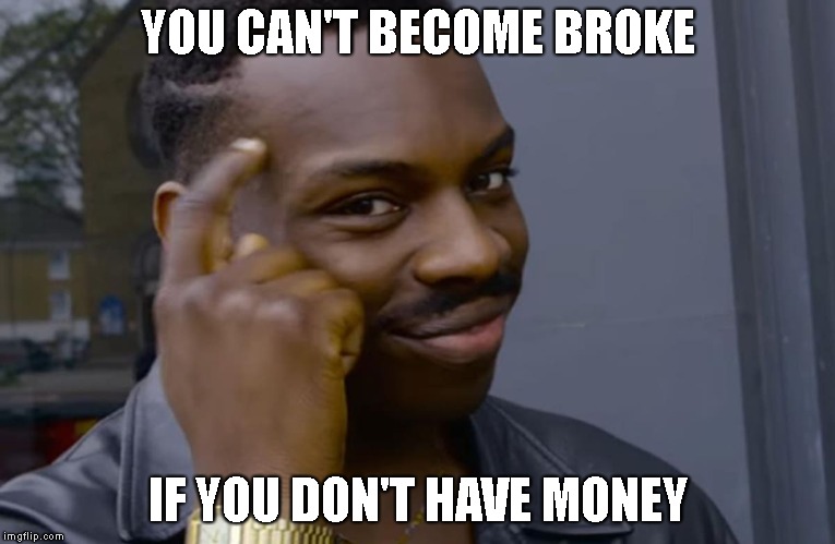 you can't if you don't | YOU CAN'T BECOME BROKE; IF YOU DON'T HAVE MONEY | image tagged in you can't if you don't | made w/ Imgflip meme maker