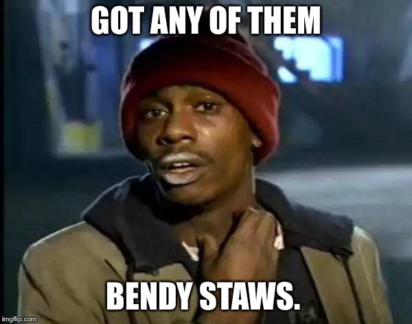 Y'all Got Any More Of That Meme | GOT ANY OF THEM; BENDY STAWS. | image tagged in memes,y'all got any more of that | made w/ Imgflip meme maker