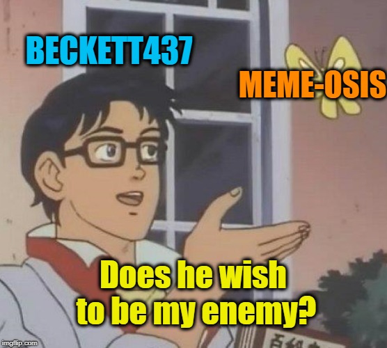 Is This A Pigeon Meme | BECKETT437 MEME-OSIS Does he wish to be my enemy? | image tagged in memes,is this a pigeon | made w/ Imgflip meme maker