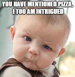 Skeptical Baby | YOU HAVE MENTIONED PIZZA, I TOO AM INTRIGUED | image tagged in memes,skeptical baby | made w/ Imgflip meme maker
