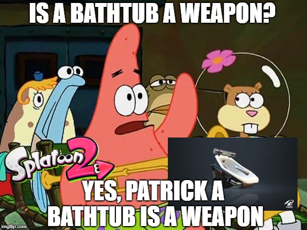 Patrick Mayonaise | IS A BATHTUB A WEAPON? YES, PATRICK A BATHTUB IS A WEAPON | image tagged in patrick mayonaise | made w/ Imgflip meme maker