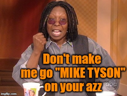 Don't make me go "MIKE TYSON" on your azz | made w/ Imgflip meme maker