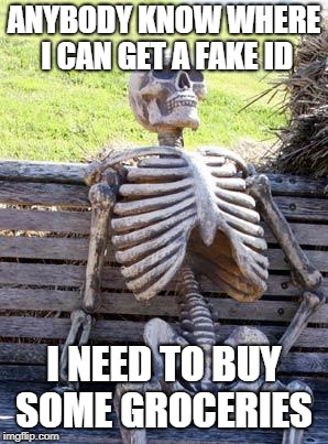 Waiting Skeleton | ANYBODY KNOW WHERE I CAN GET A FAKE ID; I NEED TO BUY SOME GROCERIES | image tagged in memes,waiting skeleton | made w/ Imgflip meme maker