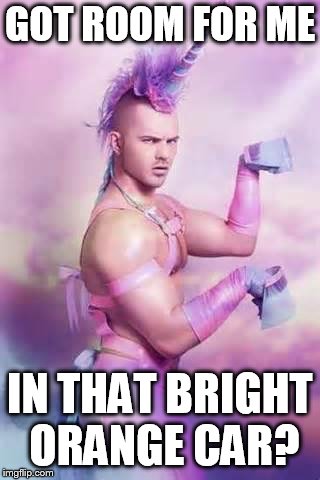 Gay Unicorn | GOT ROOM FOR ME IN THAT BRIGHT ORANGE CAR? | image tagged in gay unicorn | made w/ Imgflip meme maker