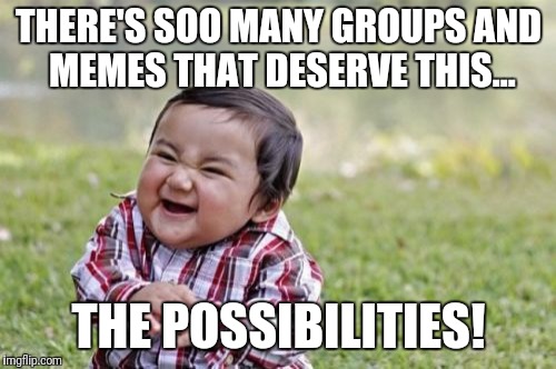 Evil Toddler Meme | THERE'S SOO MANY GROUPS AND MEMES THAT DESERVE THIS... THE POSSIBILITIES! | image tagged in memes,evil toddler | made w/ Imgflip meme maker
