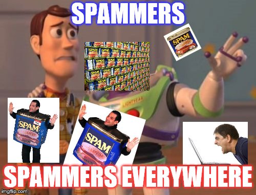EAT MY SPAM!!! | SPAMMERS; SPAMMERS EVERYWHERE | image tagged in memes,x x everywhere,funny,spammers | made w/ Imgflip meme maker