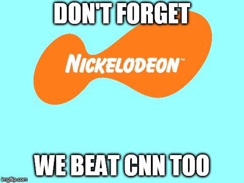 Nickelodeon Tagline Meme | DON'T FORGET WE BEAT CNN TOO | image tagged in nickelodeon tagline meme | made w/ Imgflip meme maker