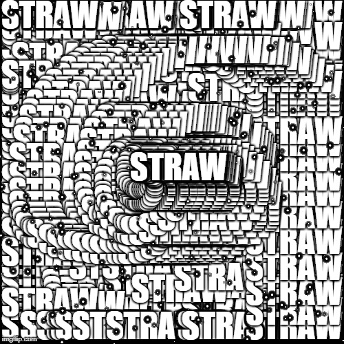 Entering IMGFLIP today be like.. | STRAW | image tagged in straws,straw,plastic straws | made w/ Imgflip meme maker