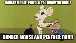 Danger mouse bomb | DANGER MOUSE: PENFOLD, YOU KNOW THE DRILL! DANGER MOUSE AND PENFOLD: RUN!! | image tagged in danger mouse bomb | made w/ Imgflip meme maker