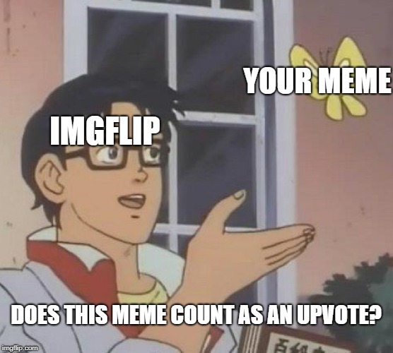 Is This A Pigeon Meme | IMGFLIP YOUR MEME DOES THIS MEME COUNT AS AN UPVOTE? | image tagged in memes,is this a pigeon | made w/ Imgflip meme maker