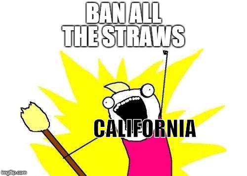 Why is everybody making memes about california banning straws... | BAN ALL; THE STRAWS; CALIFORNIA | image tagged in memes,x all the y | made w/ Imgflip meme maker
