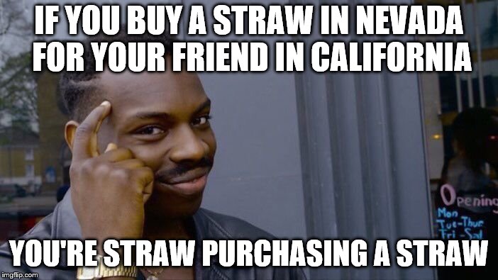 Straw Purchase | IF YOU BUY A STRAW IN NEVADA FOR YOUR FRIEND IN CALIFORNIA; YOU'RE STRAW PURCHASING A STRAW | image tagged in straw,purchase,california,funny | made w/ Imgflip meme maker