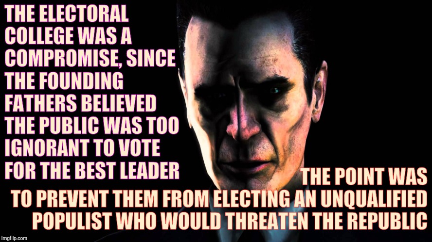 . | THE ELECTORAL COLLEGE WAS A COMPROMISE, SINCE  THE FOUNDING  FATHERS BELIEVED THE PUBLIC WAS TOO IGNORANT TO VOTE FOR THE BEST LEADER THE PO | image tagged in half-life's g-man from the creepy gallery of vagabondsoufflé  | made w/ Imgflip meme maker
