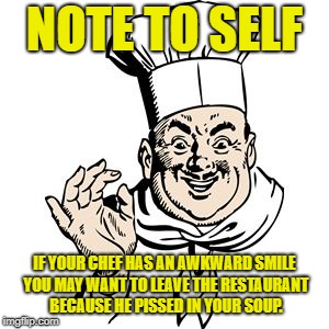 chef | NOTE TO SELF; IF YOUR CHEF HAS AN AWKWARD SMILE YOU MAY WANT TO LEAVE THE RESTAURANT BECAUSE HE PISSED IN YOUR SOUP. | image tagged in chef | made w/ Imgflip meme maker