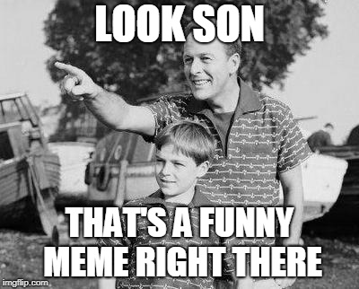Look Son Meme | LOOK SON THAT'S A FUNNY MEME RIGHT THERE | image tagged in memes,look son | made w/ Imgflip meme maker