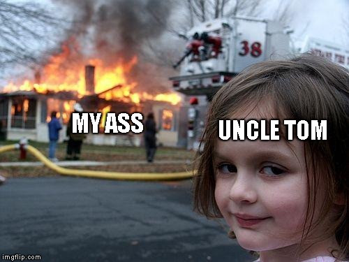 Disaster Girl | UNCLE TOM; MY ASS | image tagged in memes,disaster girl | made w/ Imgflip meme maker