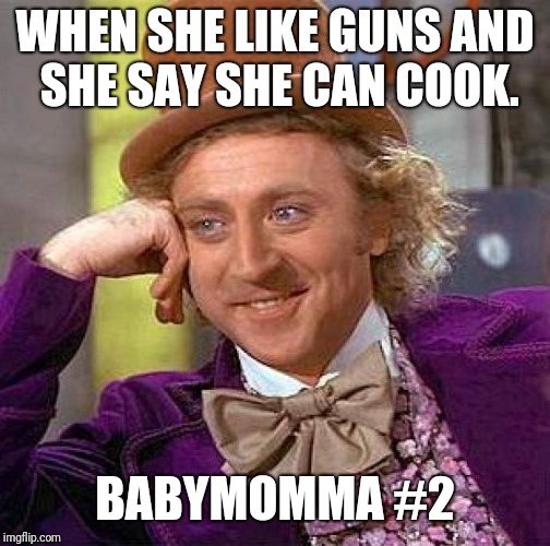 Creepy Condescending Wonka Meme | WHEN SHE LIKE GUNS AND SHE SAY SHE CAN COOK. BABYMOMMA #2 | image tagged in memes,creepy condescending wonka | made w/ Imgflip meme maker