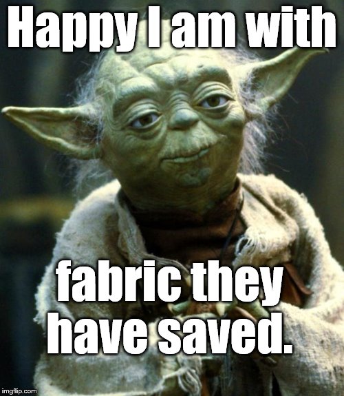 Star Wars Yoda Meme | Happy I am with fabric they have saved. | image tagged in memes,star wars yoda | made w/ Imgflip meme maker