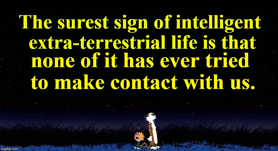 E.T., we hardly knew ye. | The surest sign of intelligent extra-terrestrial life is that; none of it has ever tried to make contact with us. | image tagged in funny | made w/ Imgflip meme maker