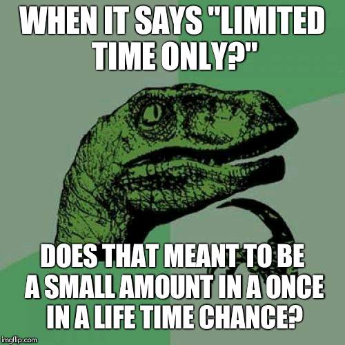 Philosoraptor | WHEN IT SAYS "LIMITED TIME ONLY?"; DOES THAT MEANT TO BE A SMALL AMOUNT IN A ONCE IN A LIFE TIME CHANCE? | image tagged in memes,philosoraptor | made w/ Imgflip meme maker