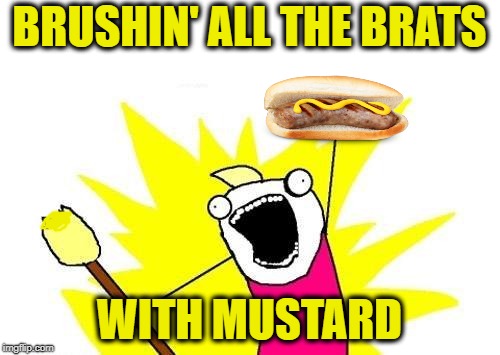 X All The Y Meme | BRUSHIN' ALL THE BRATS WITH MUSTARD | image tagged in memes,x all the y | made w/ Imgflip meme maker