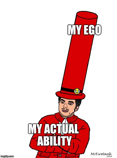 Oc Meme Plz No Steal | MY EGO; MY ACTUAL ABILITY | image tagged in to hat man | made w/ Imgflip meme maker