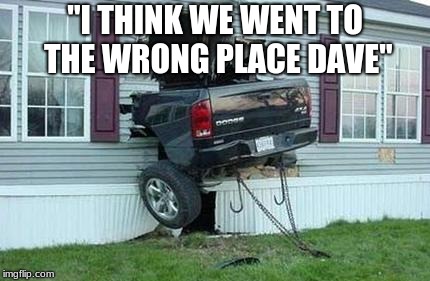 funny car crash | "I THINK WE WENT TO THE WRONG PLACE DAVE" | image tagged in funny car crash | made w/ Imgflip meme maker
