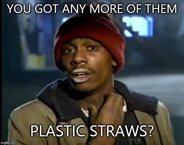 Y'all Got Any More Of That | YOU GOT ANY MORE OF THEM; PLASTIC STRAWS? | image tagged in memes,y'all got any more of that | made w/ Imgflip meme maker