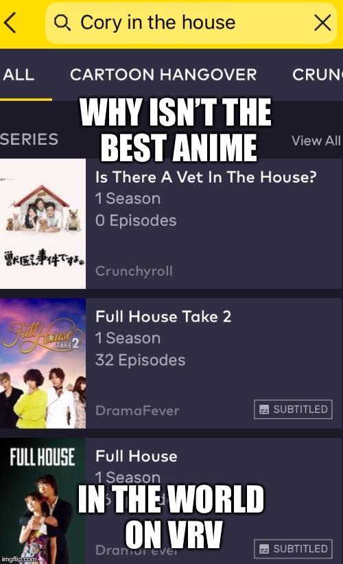 VRV We Have Spoken | WHY ISN’T THE BEST ANIME; IN THE WORLD ON VRV | image tagged in cory in the house | made w/ Imgflip meme maker
