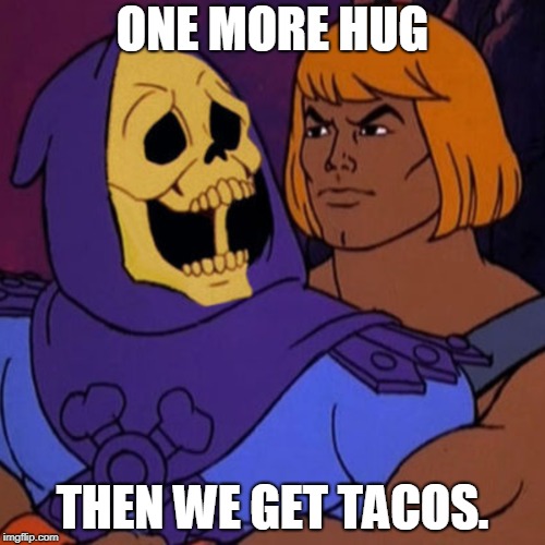 ONE MORE HUG; THEN WE GET TACOS. | image tagged in skeletor,he-man | made w/ Imgflip meme maker